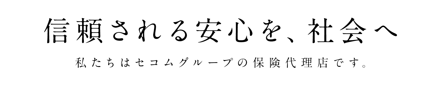 信頼される安心を、社会へ | 私たちはセコムグループの保険代理店です。